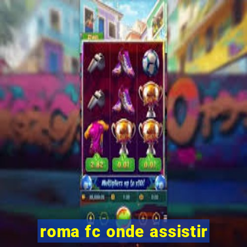 roma fc onde assistir